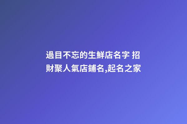 過目不忘的生鮮店名字 招財聚人氣店鋪名,起名之家